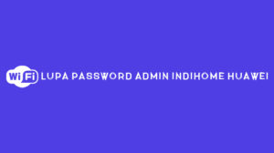 Lupa Password Admin IndiHome Huawei