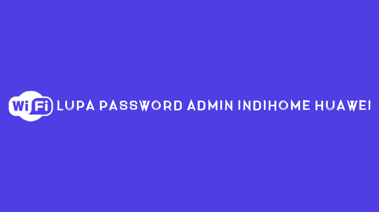 Lupa Password Admin IndiHome Huawei