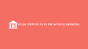 Kode Error 53 BNI Mobile Banking Penyebab & Cara Mengatasi